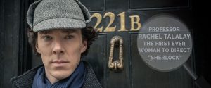 PROFESSOR RACHEL TALALAY THE FIRST EVER WOMAN TO DIRECT “SHERLOCK”.