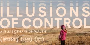 Film Production Professor Shannon Walsh’s Feature Documentary, Illusions of Control, screenings across Canada!